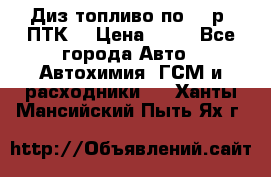 Диз.топливо по 30 р. ПТК. › Цена ­ 30 - Все города Авто » Автохимия, ГСМ и расходники   . Ханты-Мансийский,Пыть-Ях г.